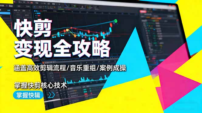 快剪变现全攻略：涵盖高效剪辑流程/音乐重组/案例实操，掌握快剪核心技术-lhxm