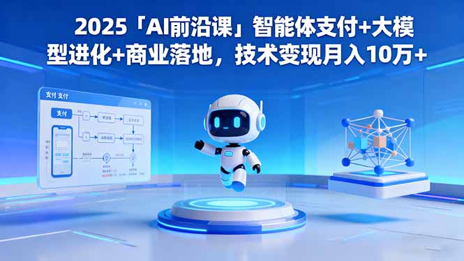 2025「AI前沿课」智能体支付+大模型进化+商业落地，技术变现月入10万+-lhxm