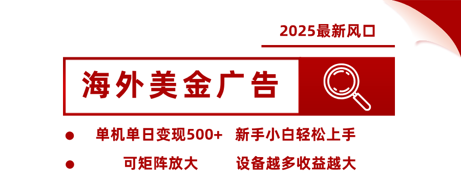 2025最新风口 海外美金广告 单机单日变现500+ 可矩阵放大 设备越多收...-lhxm