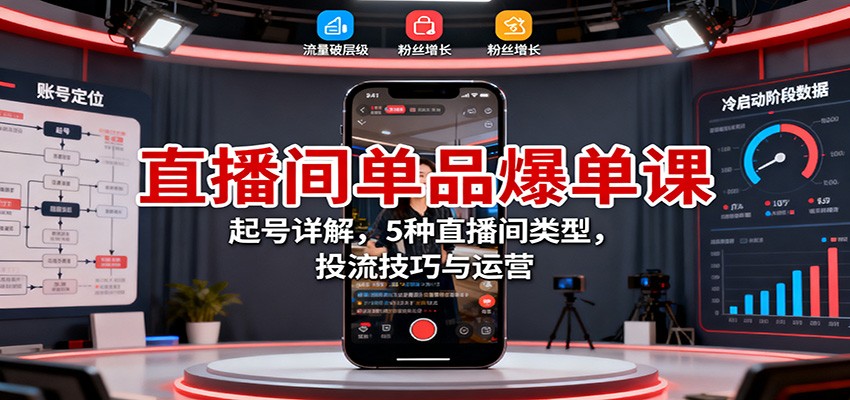 直播间单品爆单课：起号详解，5种直播间类型，投流技巧与运营-lhxm