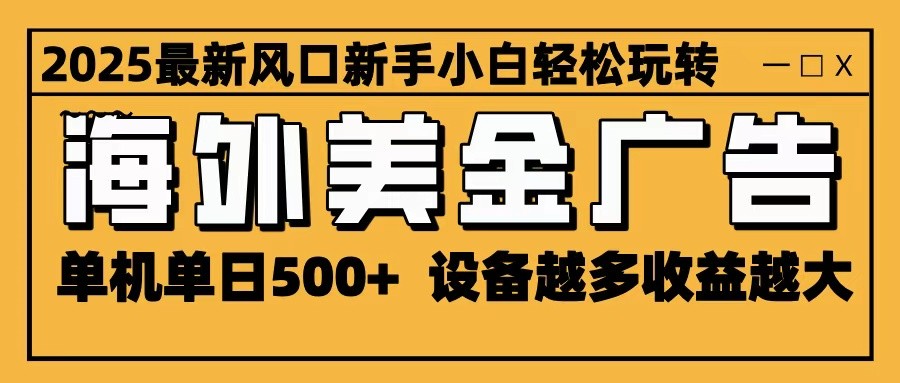 2025最新风口 海外美金广告 单机单日500+ 可无限放大 设备越多收益越大 轻松上手-lhxm