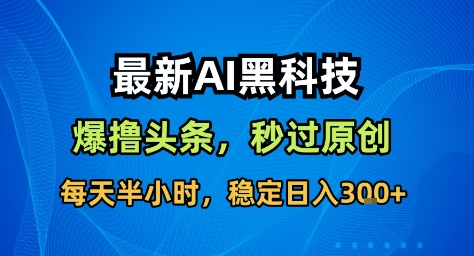 最新AI黑科技撸头条收益软件，无需指令，原创度直接拉满，每日稳定收益3张【揭秘】-lhxm