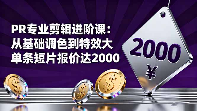 PR专业剪辑进阶课：从基础调色到特效大片的进阶技能，单条短片报价达2000-lhxm