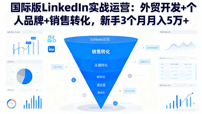国际版LinkedIn实战运营：外贸开发+个人品牌+销售转化，新手3个月月入5万+-lhxm