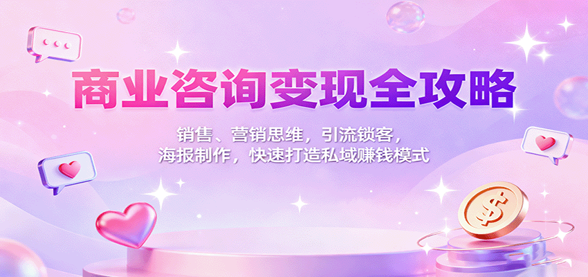 商业咨询变现全攻略：销售、营销思维，引流锁客，海报制作，快速打造私域赚钱模式-lhxm