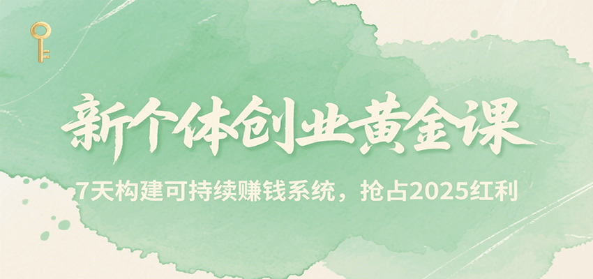 新个体创业黄金课，7天构建可持续赚钱系统，抢占2025红利-lhxm