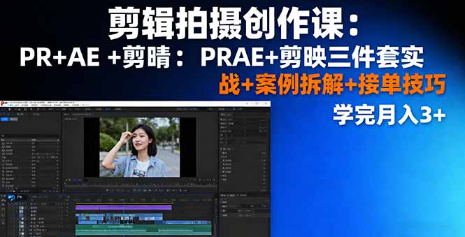 剪辑拍摄创作课：PR+AE+剪映三件套实战+案例拆解+接单技巧，学完月入3+-lhxm