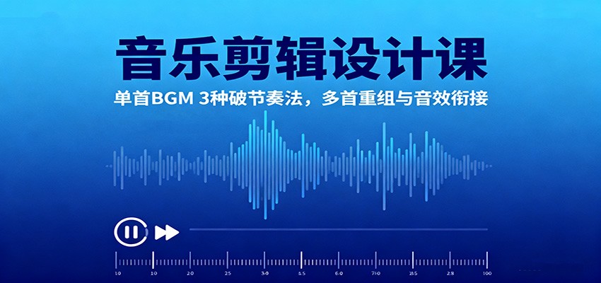 音乐剪辑设计课：单首BGM 3种破节奏法，多首重组与音效衔接-lhxm