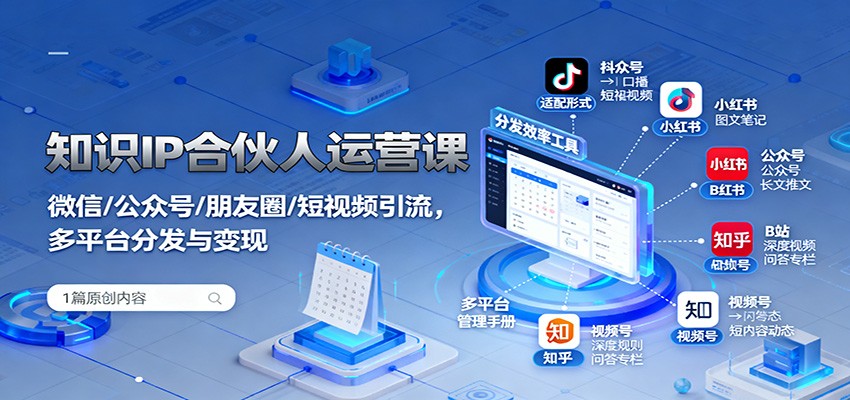 知识IP合伙人运营课：微信/公众号/朋友圈/短视频引流，多平台分发与变现-lhxm