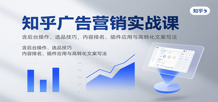 知乎广告营销实战课，含后台操作、选品技巧，内容排名、插件应用与高转化文案写法-lhxm