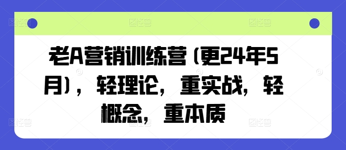 老A营销训练营(更25年8月)，轻理论，重实战，轻概念，重本质-lhxm