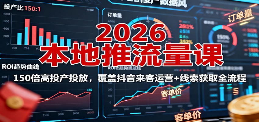 2026本地推流量课：150倍高投产投放，覆盖抖音来客运营+线索获取全流程-lhxm