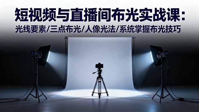 短视频与直播间布光实战课：光线要素/三点布光/人像光法/系统掌握布光技巧-lhxm