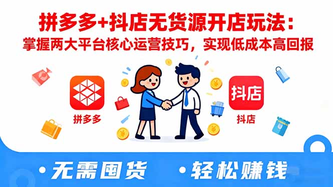 拼多多+抖店无货源开店玩法：掌握两大平台核心运营技巧，实现低成本高回报-lhxm