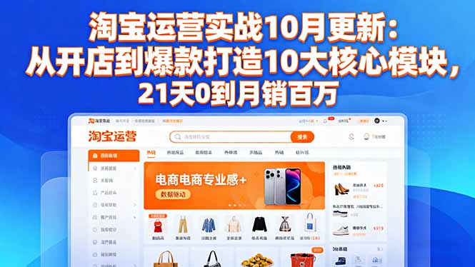 淘宝运营实战10月更新：从开店到爆款打造10大核心模块，21天0到月销百万-lhxm