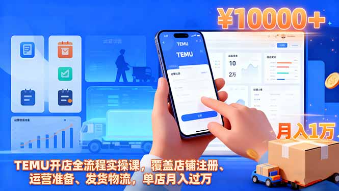 TEMU开店全流程实操课，覆盖店铺注册、运营准备、发货物流，单店月入过万-lhxm