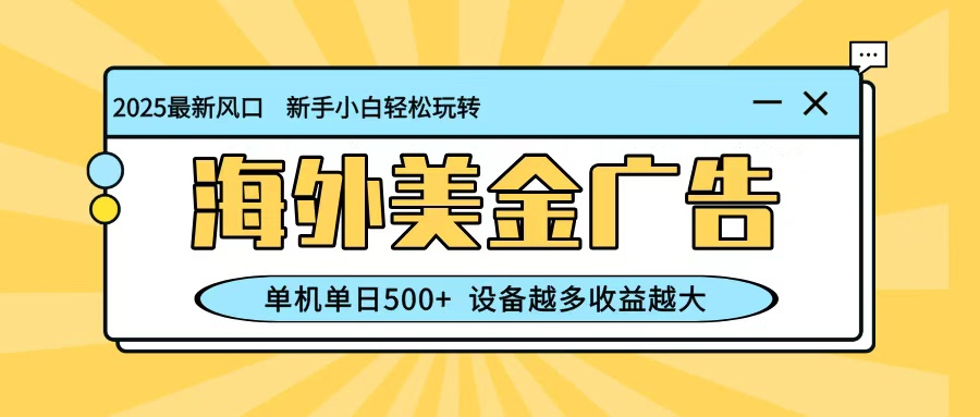 最新蓝海项目，海外美金广告，单机单日500+，可矩阵放大，设备越多收益越大-lhxm