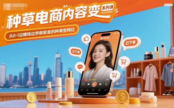 种草电商内容变现系列课，从0-1边賺钱边学做吸金的种草型网红-lhxm