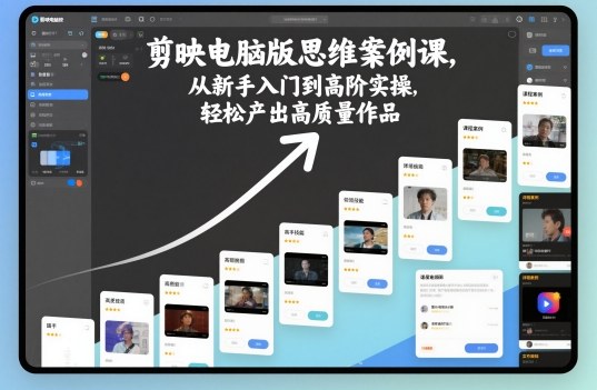 剪映电脑版思维案例课，从新手入门到高阶实操，轻松产出高质量作品-lhxm