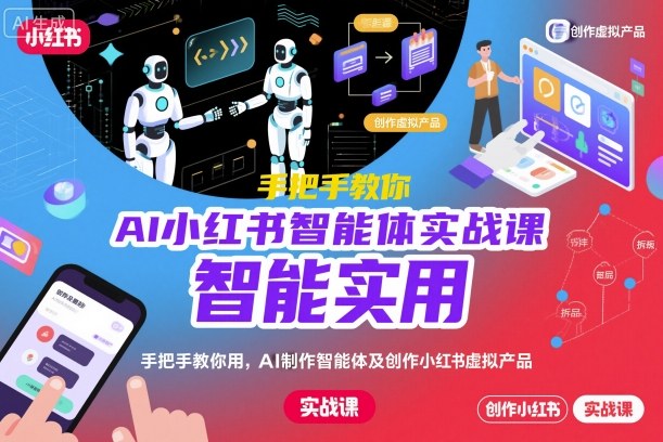 AI小红书智能体实战课，手把手教你用AI制作智能体及创作小红书虚拟产品，提效+内容商业化(更新)-lhxm