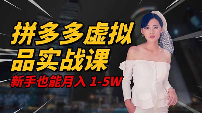 2025 拼多多虚拟品系统实战课，轻资产项目，可矩阵开工作室，新手也能...-lhxm
