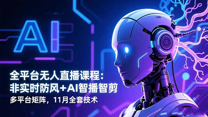 全平台无人直播课程：非实时防风＋AI智播智剪＋多平台矩阵，11月全套技术-lhxm