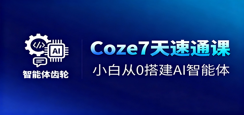 Coze7天速通课，小白从0搭建AI智能体+短视频工作流-lhxm