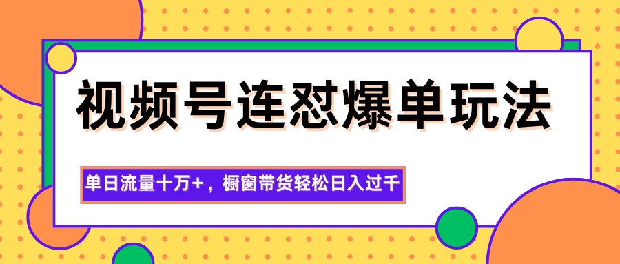 视频号连怼爆单玩法，单日流量十万+，橱窗带货轻松日入过千-lhxm