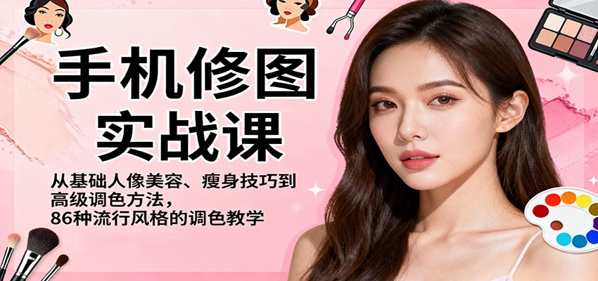 手机修图实战课，从基础人像美容、瘦身技巧到高级调色方法，86种流行风格的调色教学-lhxm