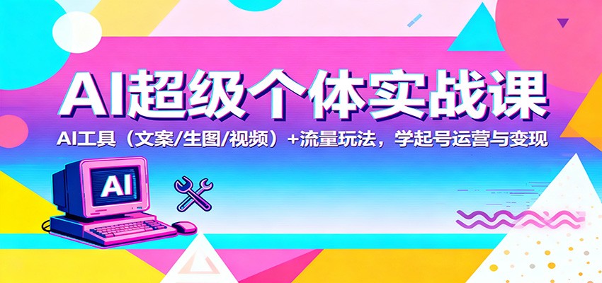 AI超级个体实战课：AI 工具(文案/生图/视频)+ 流量玩法，学起号运营与变现-lhxm