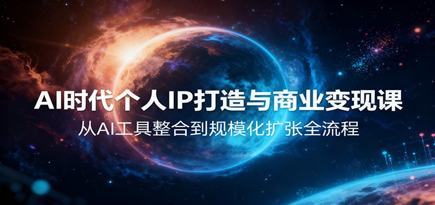 AI时代个人IP打造与商业变现课，从AI工具整合到规模化扩张全流程-lhxm