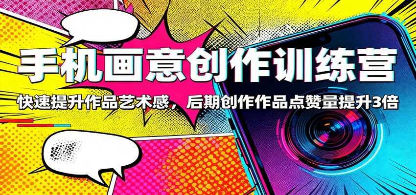 手机画意创作训练营：快速提升作品艺术感，后期创作作品点赞量提升3倍-lhxm