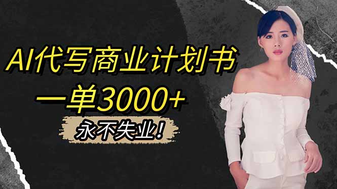 AI代写商业计划书，一单3000+，提供接单渠道，主打长期稳定，永不失业-lhxm