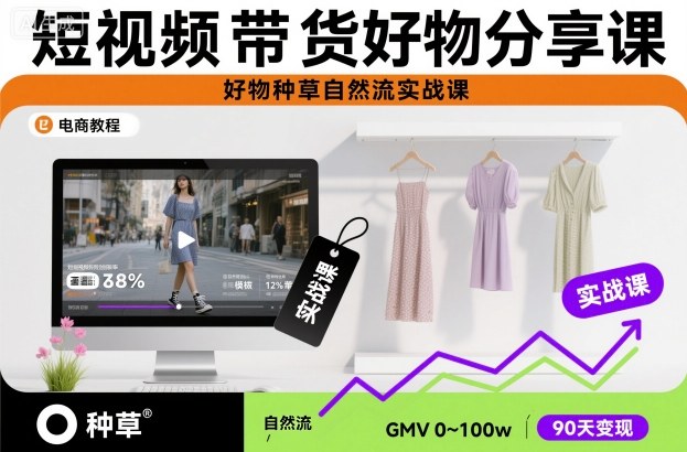 短视频带货好物分享课，好物种草自然流实战课-lhxm