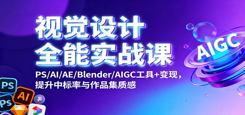 视觉设计全能实战课：PS/AI/AE/Blender/AIGC工具+变现，提升中标率与作品集质感-lhxm