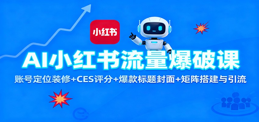 AI小红书流量爆破课：账号定位装修+CES 评分+爆款标题封面+矩阵搭建与引流-lhxm
