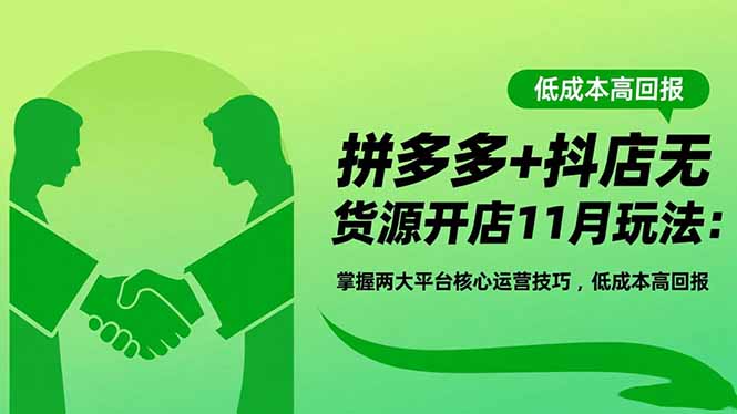 拼多多+抖店无货源开店11月玩法：掌握两大平台核心运营技巧，低成本高回报-lhxm