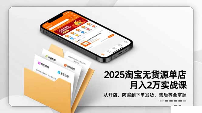 2025淘宝无货源单店月入2万-更11月：从开店、防骗到下单发货、售后全掌握-lhxm