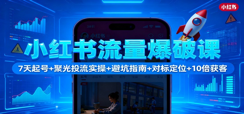 小红书流量爆破课：7天起号+聚光投流实操+避坑指南+对标定位+10倍获客-lhxm