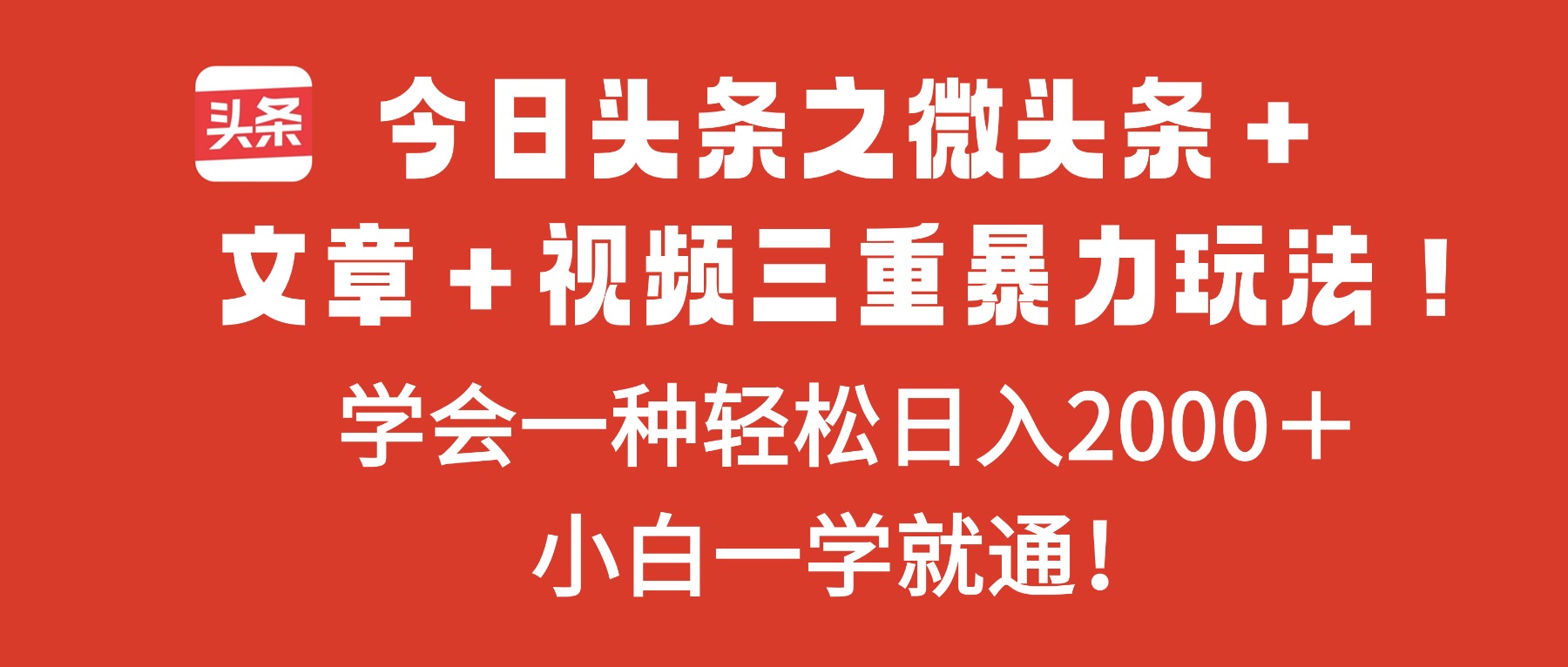 今日头条之微头条＋文章＋视频三重暴力玩法，学会一种轻松日入2000＋，...-lhxm