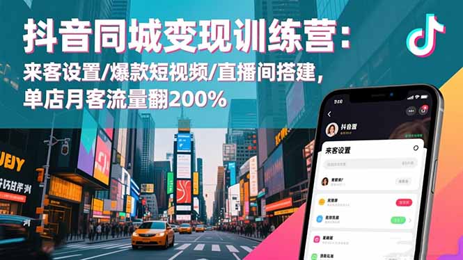 抖音同城变现训练营：来客设置/爆款短视频/直播间搭建,单店月客流量翻200%-lhxm