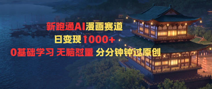 新跑通AI漫画赛道日变现1k+0基础学习无脑怼量分分钟钟过原创-lhxm