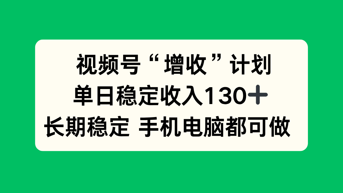 视频号“增收”计划，单日稳定收入130十，长期稳定 手机电脑都可做！-lhxm