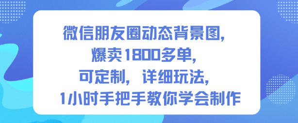 微信朋友圈动态背景图，爆卖1800多单，可定制，详细的玩法，1小时手把手教你学会制作【第一期】-lhxm