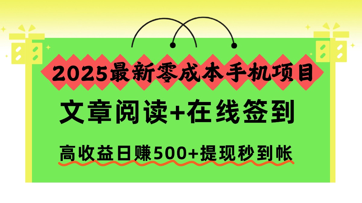 2025最新零成本手机项目，文章阅读+在线签到，高收益日赚500+提现秒到帐-lhxm