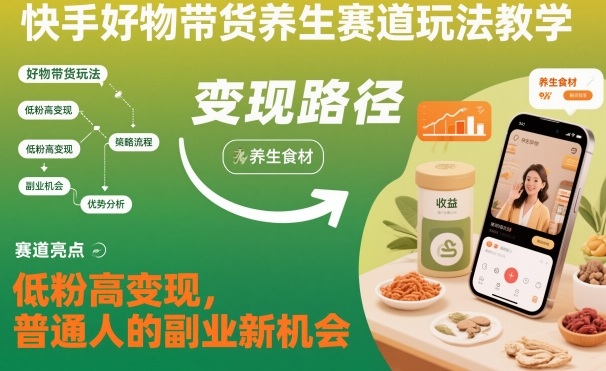 快手好物带货养生赛道玩法教学，低粉高变现，普通人的副业新机会-lhxm