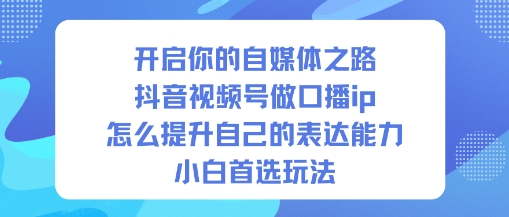 开启你的自媒体之路，抖音视频号做口播ip，怎么提升自己的表达能力，小白首选玩法-lhxm