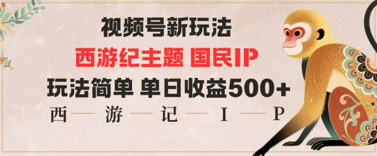 视频号分成新玩法，西游记主题国民IP，玩法简单，单日收益多张-lhxm