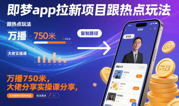 即梦app拉新项目跟热点玩法，万播750米，大佬分享实操课分享，全流程教你复制收益-lhxm