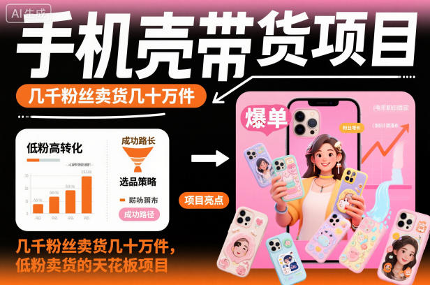 手机壳带货项目，几千粉丝卖货几十万件，短视频低粉卖货的天花板项目-lhxm
